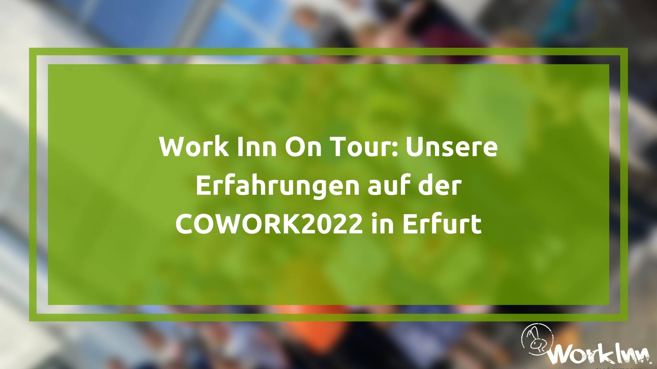 Work Inn On Tour: Unsere Erfahrungen auf der COWORK2022 in Erfurt